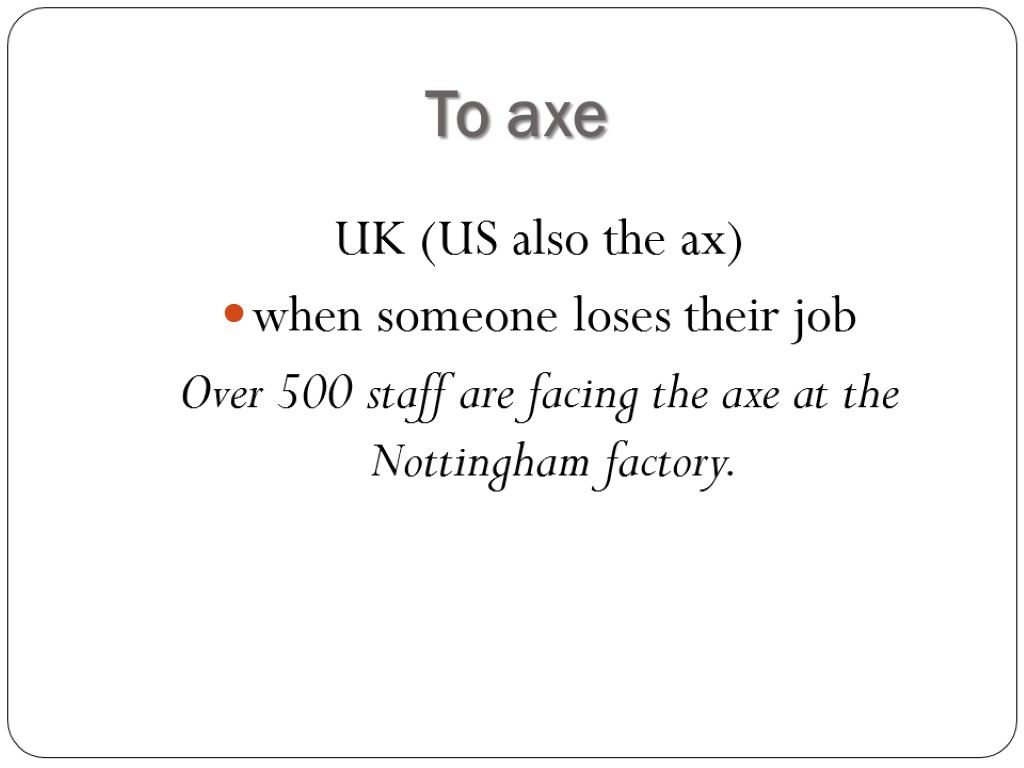 To axe UK (US also the ax) when someone loses their job Over 500